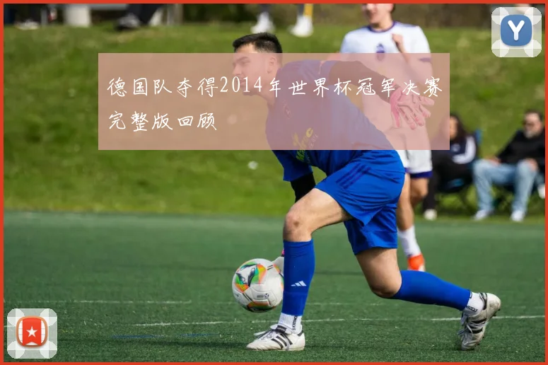 德国队夺得2014年世界杯冠军决赛完整版回顾