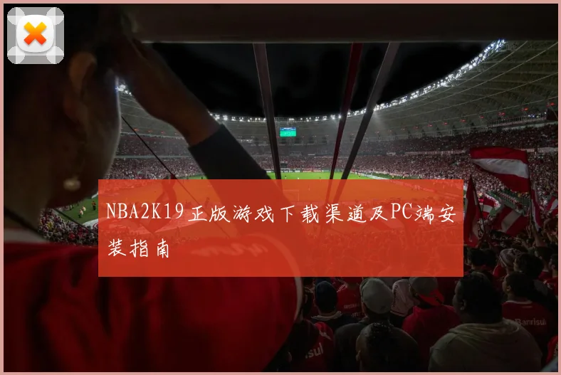 NBA2K19正版游戏下载渠道及PC端安装指南
