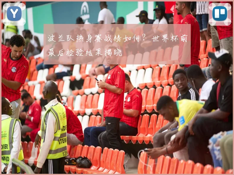 波兰队热身赛战绩如何？世界杯前最后检验结果揭晓